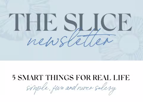 The Slice Newsletter: five smart things for real life, simple, fun and never salesy